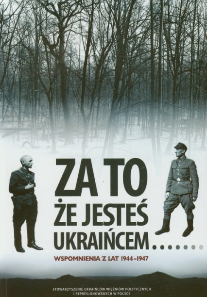 Za to że jesteś Ukraińcem Wspomnienia z lat 1944-1947