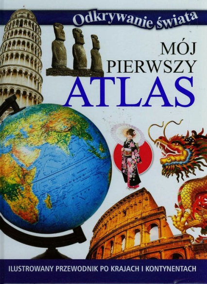 Mój pierwszy atlas Ilustrowany przewodnik po krajach i kontynentach