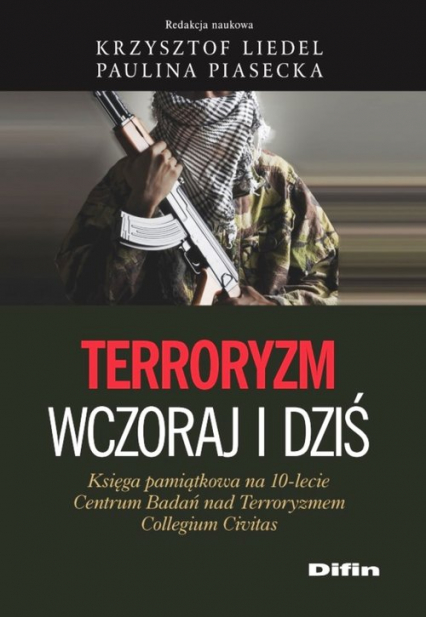Terroryzm wczoraj i dziś Księga pamiątkowa na 10-lecie Centrum Badań nad Terroryzmem Collegium Civitas
