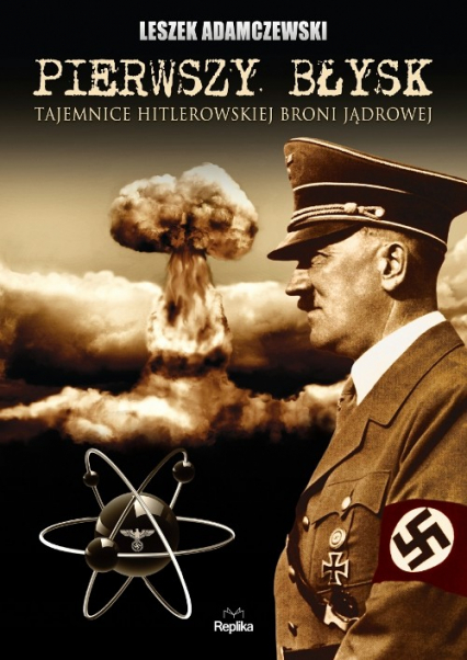 Pierwszy błysk Tajemnice hitlerowskiej broni jądrowej