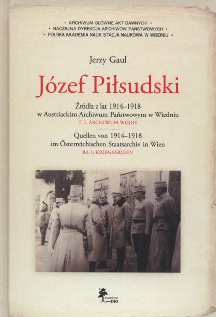 Józef Piłsudski Źródła z lat 1914–1918 w Austriackim Archiwum Państwowym w Wiedniu Tom 1: Archiwum wojny