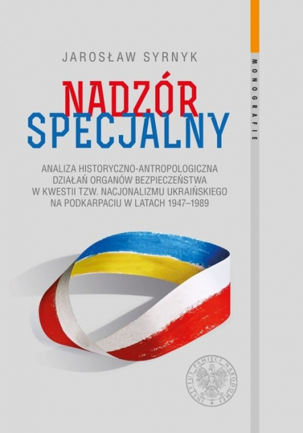 Nadzór specjalny Analiza historyczno–antropologiczna działań organów bezpieczeństwa w kwestii tzw. nacjonalizmu ukraińskiego na Podkarpaciu w latach 1947–1989