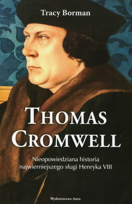 Thomas Cromwell Nieopowiedziana historia najwierniejszego sługi Henryka VIII