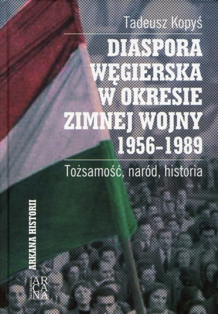 Diaspora węgierska w okresie zimnej wojny 1956-1989 Tożsamość, naród, historia