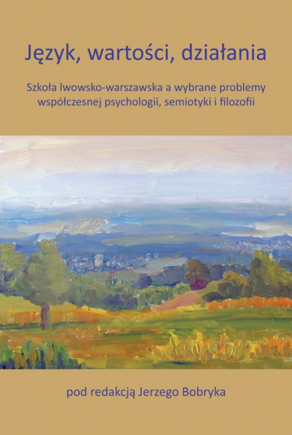 Język, wartości, działania Szkoła lwowsko-warszawska a wybrane problemy współczesnej psychologii, semiotyki i filozofii