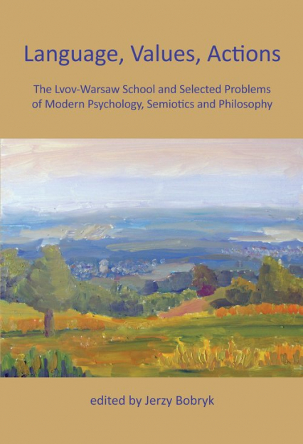 Language, Values, Actions The Lvov-Warsaw School and Selected Problems of Modern Psychology, Semiotics and Philosophy