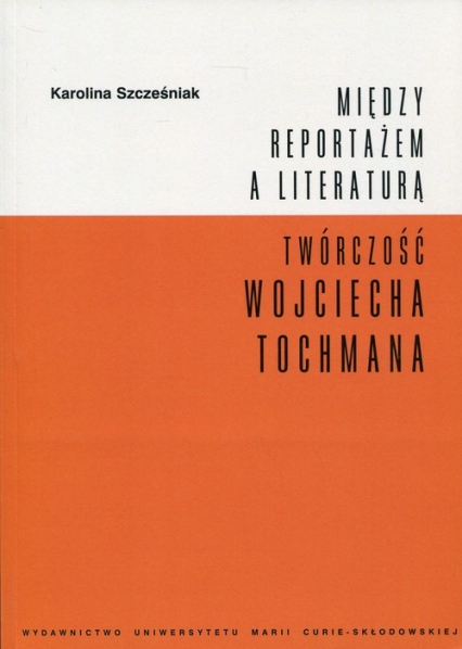 Między reportażem a literaturą Twórczość Wojciecha Tochmana