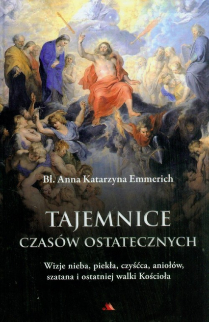 Tajemnice czasów ostatecznych Wizje nieba, piekła, czyśćca, aniołów, szatana i ostatniej walki Kościoła