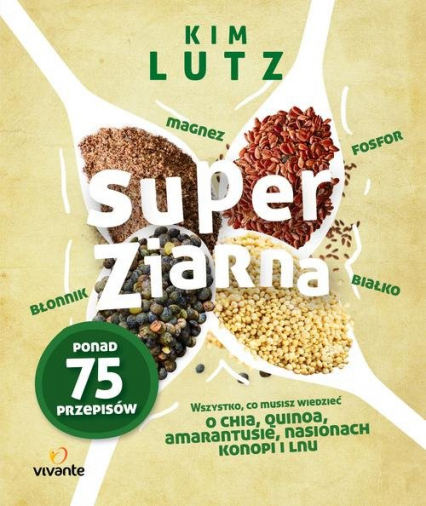 Super ziarna Wszystko, co musisz wiedzieć o chia, quinoa, amarantusie, nasionach konopi i lnu