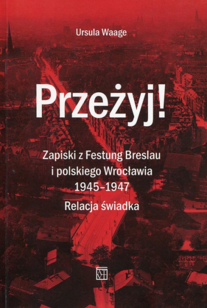 Przeżyj Zapiski z Festung Breslau i polskiego Wrocławia 1945-1947 Relacja świadka
