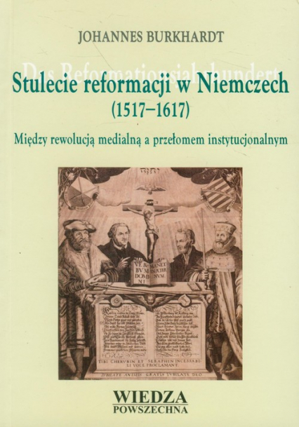 Stulecie reformacji w Niemczech 1517-1617 Między rewolucją medialną a przełomem instytucjonalnym
