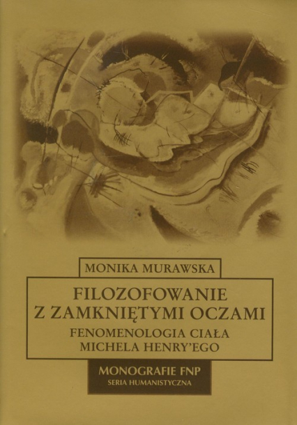 Filozofowanie z zamkniętymi oczami Fenomenologia ciała Michela Henry'ego