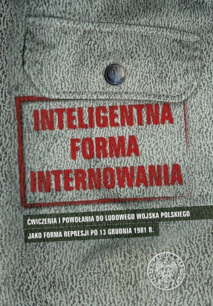 Inteligentna forma internowania Ćwiczenia i powołania do Ludowego Wojska Polskiego jako forma represji po 13 grudnia 1981 r.
