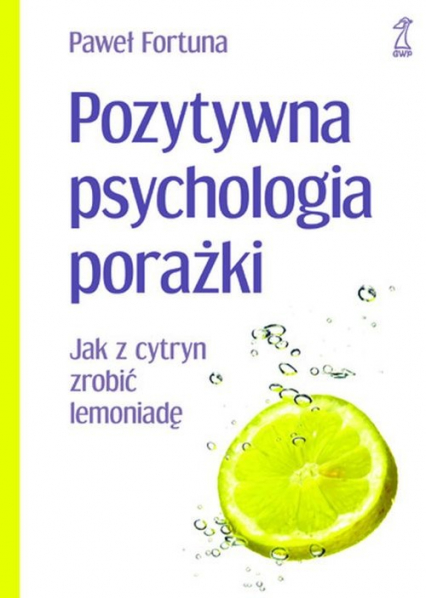 Pozytywna psychologia porażki Jak z cytryn zrobić lemoniadę