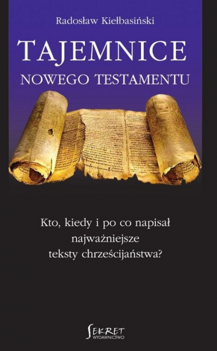 Tajemnice Nowego Testamentu Kto, kiedy i po co napisał najważniejsze teksty chrześcijaństwa?