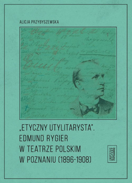 Etyczny utylitarysta Edmund Rygier w Teatrze Polskim w Poznianiu (1896-1908)