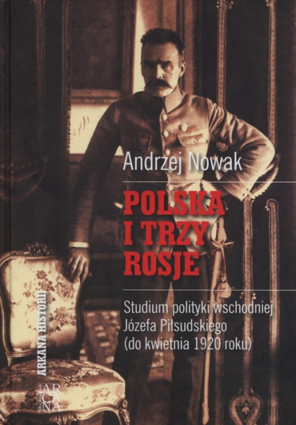 Polska i trzy Rosje Studium polityki wschodniej Józefa Piłsudskiego (do kwietnia 1920 roku)