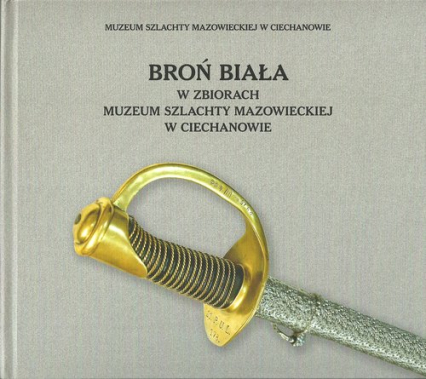 Broń biała w zbiorach Muzeum Szlachty Mazowieckiej w Ciechanowie