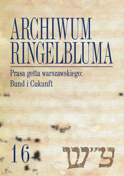 Archiwum Ringelbluma Konspiracyjne Archiwum Getta Warszawy Tom 16 Prasa getta warszawskiego: Bund i Cukunft