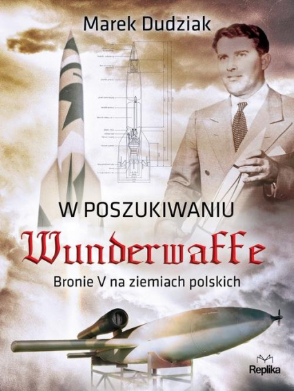 W poszukiwaniu Wunderwaffe Bronie V na ziemiach polskich