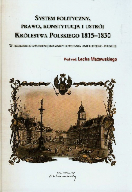 System polityczny prawo konstytucja i ustrój Królestwa Polskiego 1815-1830 W przededniu dwusetnej rocznicy powstania unii rosyjsko-polskiej