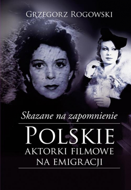 Skazane na zapomnienie Polskie aktorki filmowe na emigracji