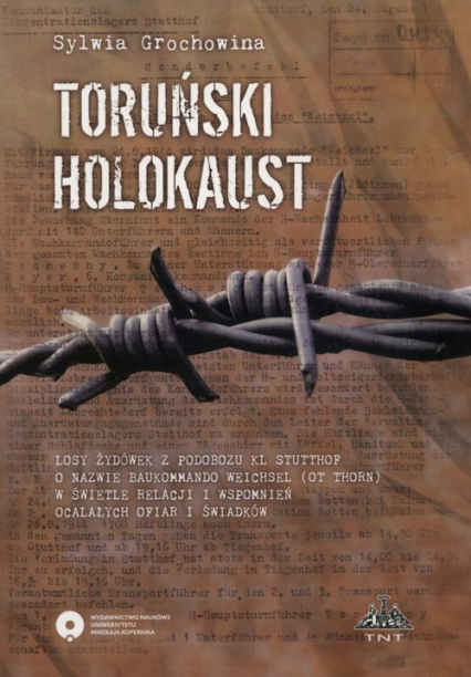 Toruński Holokaust Losy żydówek z podobozu KL Stutthof o nazwie Baukommando Weichsel (ot Thorn) w świetle relacji i wspomnień ocalałych ofiar i świadków