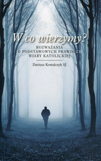 W co wierzymy? Rozważania o podstawowych prawdach wiary katolickiej