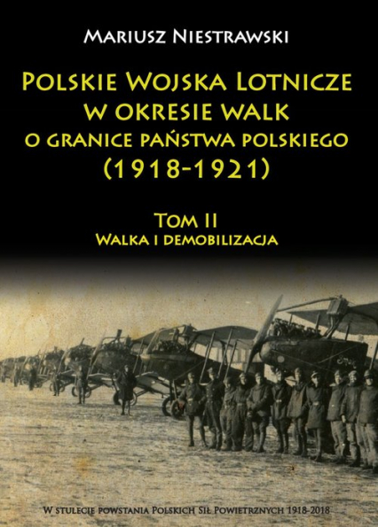 Polskie Wojska Lotnicze w okresie walk o granice państwa polskiego (1918-1921) Tom 2 Walka i demobilizacja