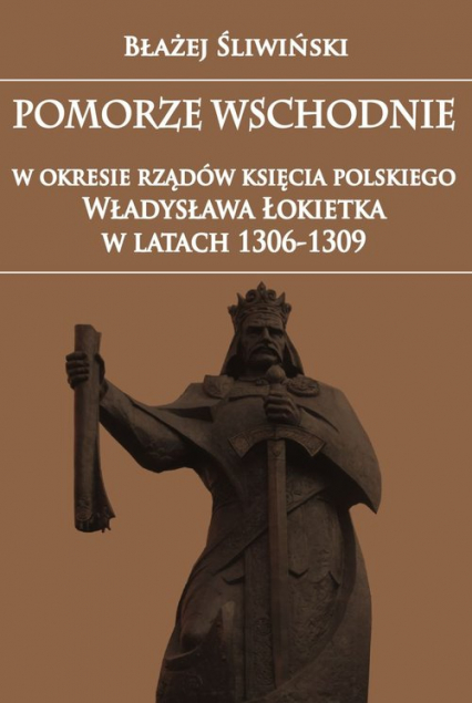 Pomorze Wschodnie w okresie rządów księcia polskiego Władysława Łokietka w latach 1306-1309