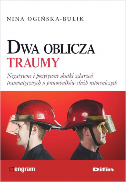 Dwa oblicza traumy Negatywne i pozytywne skutki zdarzeń traumatycznych u pracowników służb ratowniczych