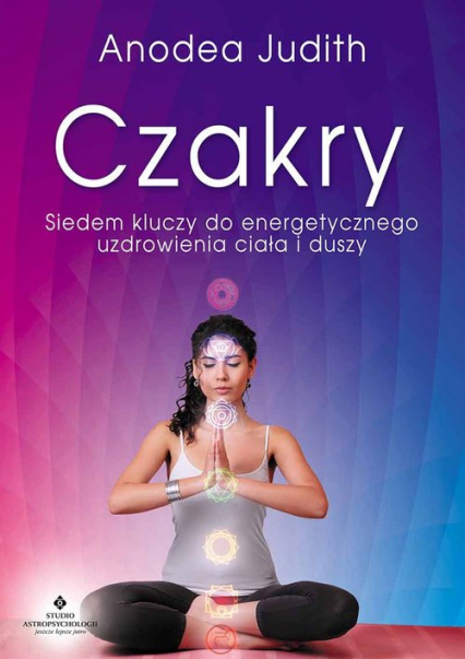 Czakry Siedem kluczy do energetycznego uzdrowienia ciała i duszy