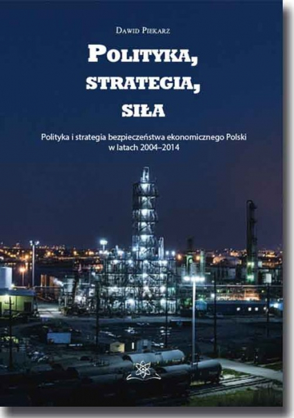 Polityka, strategia, siła Polityka i strategia bezpieczeństwa ekonomicznego Polski w latach 2004–2014