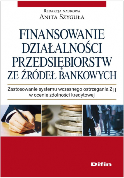 Finansowanie działalności przedsiębiorstw ze źródeł bankowych Zastosowanie systemu wczesnego ostrzegania ZH w ocenie zdolności kredytowej