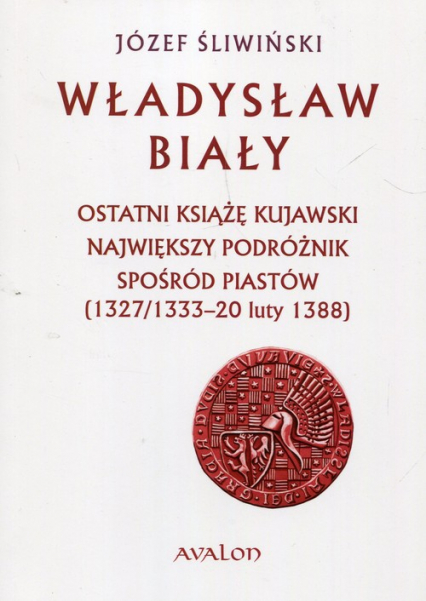 Władysław Biały Ostatni książę kujawski Największy podróżnik spośród Piastów (1327/1333 – 20 luty 1388)