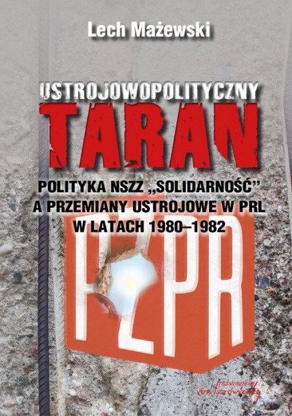 Ustrojowopolityczny taran Polityka NSZZ "Solidarność" a przemiany ustrojowe w PRL w latach 1980-1982