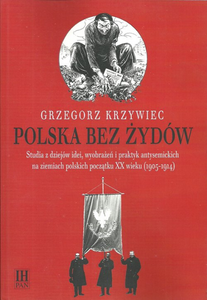 Polska bez Żydów Studia z dziejów idei, wyobrażeń i praktyk antysemickich na ziemiach polskich początku XX wieku