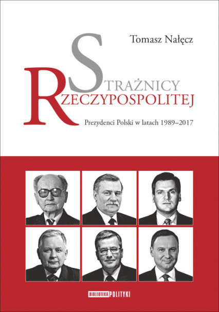 Strażnicy Rzeczypospolitej Prezydenci Polski w latach 1989-2017