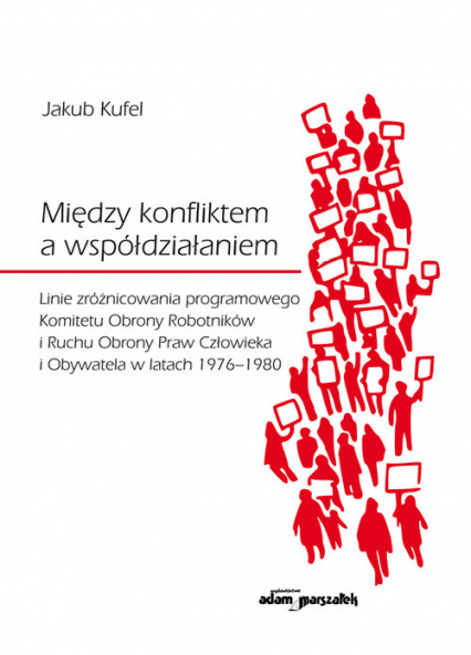 Między konfliktem a współdziałaniem Linie zróżnicowania programowego Komitetu Obrony Robotników i Ruchu Obrony Praw Człowieka i Obywatela w latach 1976-1980