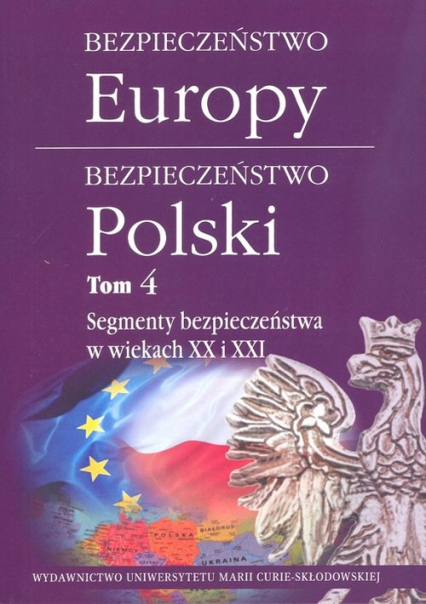 Bezpieczeństwo Europy - bezpieczeństwo Polski t. 4: Segmenty bezpieczeństwa w wiekach XX i XXI