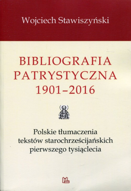 Bibliografia patrystyczna 1901-2016 Polskie tłumaczenia tekstów starochrześcijańskich pierwszego tysiąclecia