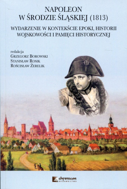 Napoleon w Środzie Śląskiej 1813 Wydarzenie w kontekście epoki, historii wojskowości i pamięci historycznej