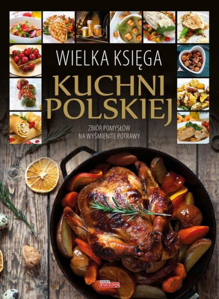 Wielka księga kuchni polskiej Zbiór pomysłów na wyśmienite potrawy