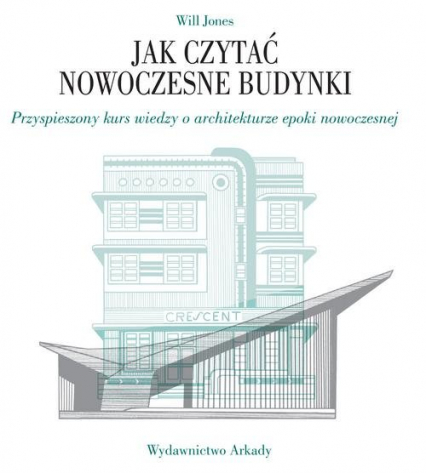 Jak czytać nowoczesne budynki Przyspieszony kurs wiedzy o architekturze epoki nowoczesnej