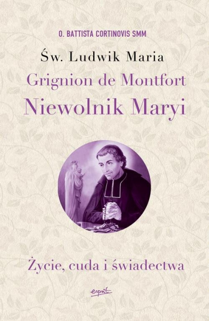 Św. Ludwik Maria Grignion de Montfort. Niewolnik Maryi Życie, cuda i świadectwa
