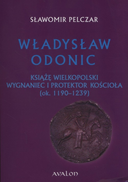 Władysław Odonic Książę Wielkopolski, wygnaniec i protektor Kościoła (ok. 1193-1239)