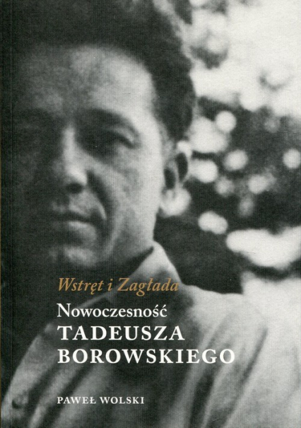 Wstręt i Zagłada Nowoczesność Tadeusza Borowskiego