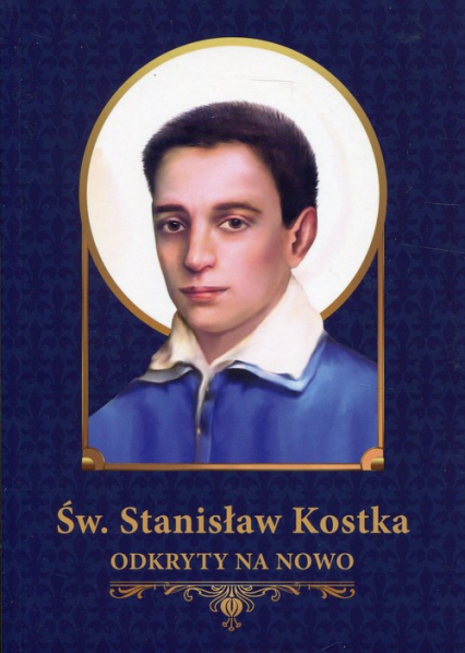 Św. Stanisław Kostka odkryty na nowo Materiały źródłowe, pastoralne i katechetyczne.
