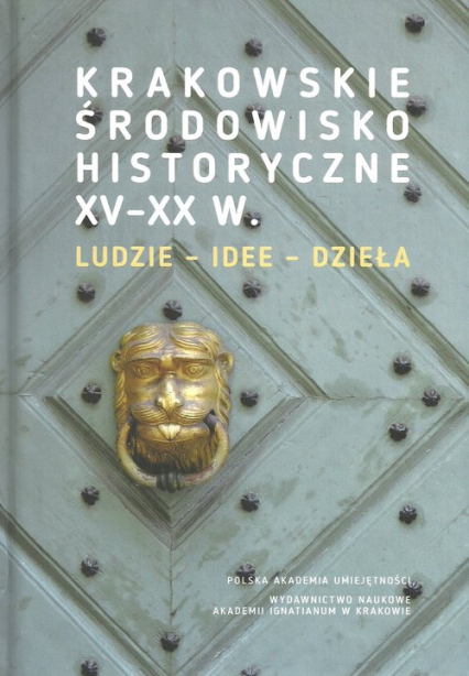 Krakowskie środowisko historyczne XV-XX w. Ludzie - idee - dzieła