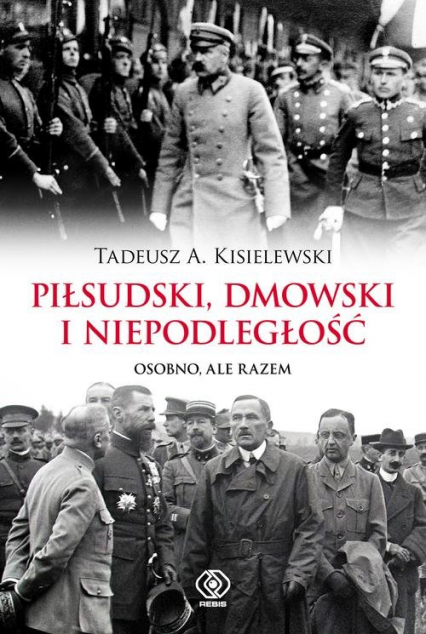 Piłsudski, Dmowski i niepodległość Osobno, ale razem